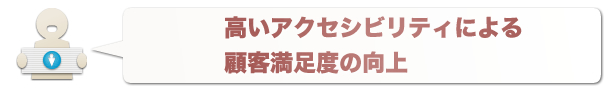 高いアクセシビリティによる顧客満足度の向上